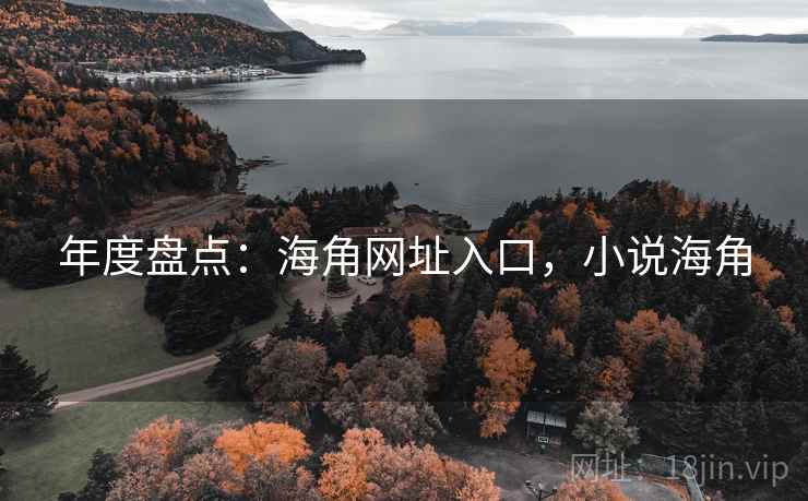 年度盘点:海角网址入口,小说海角 第2张 年度盘点:海角网址入口,小说海角 第2张