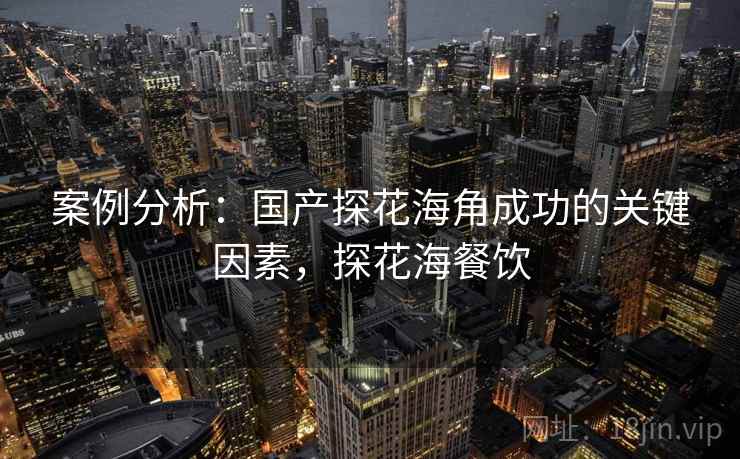 案例分析:国产探花海角成功的关键因素,探花海餐饮 第2张 案例分析:国产探花海角成功的关键因素,探花海餐饮 第2张