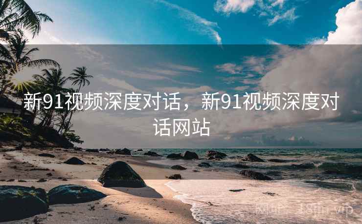 新91视频深度对话，新91视频深度对话网站  第2张