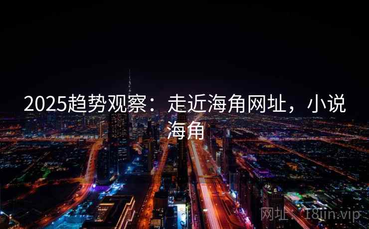 2025趋势观察:走近海角网址,小说海角 第1张 2025趋势观察:走近海角网址,小说海角 第1张