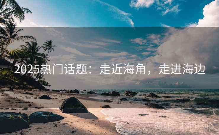 2025热门话题:走近海角,走进海边 第1张 2025热门话题:走近海角,走进海边 第1张