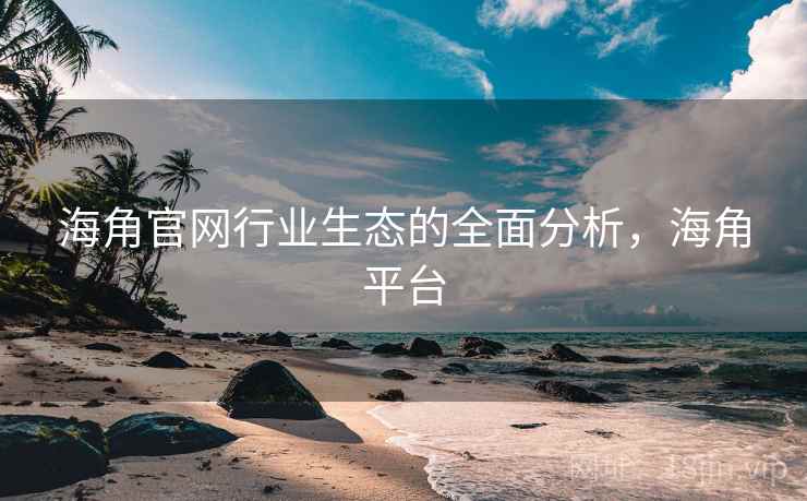 海角官网行业生态的全面分析,海角平台 第1张 海角官网行业生态的全面分析,海角平台 第1张
