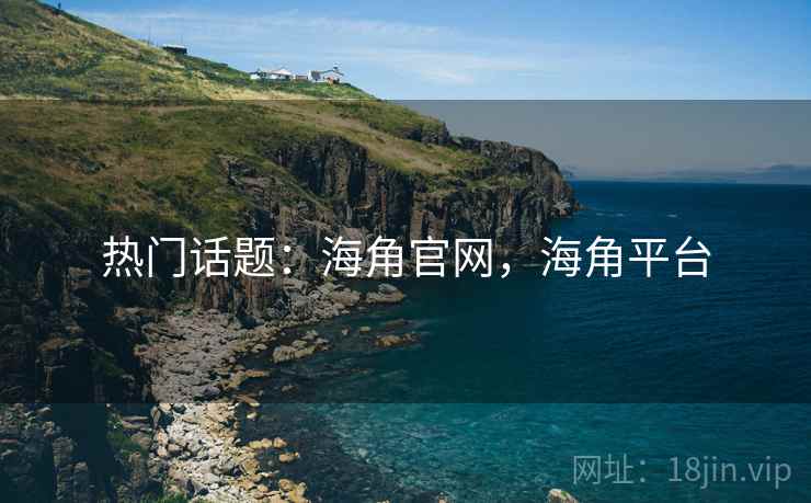热门话题:海角官网,海角平台 第1张 热门话题:海角官网,海角平台 第1张