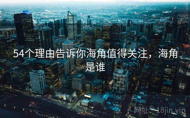 54个理由告诉你海角值得关注，海角是谁  第1张