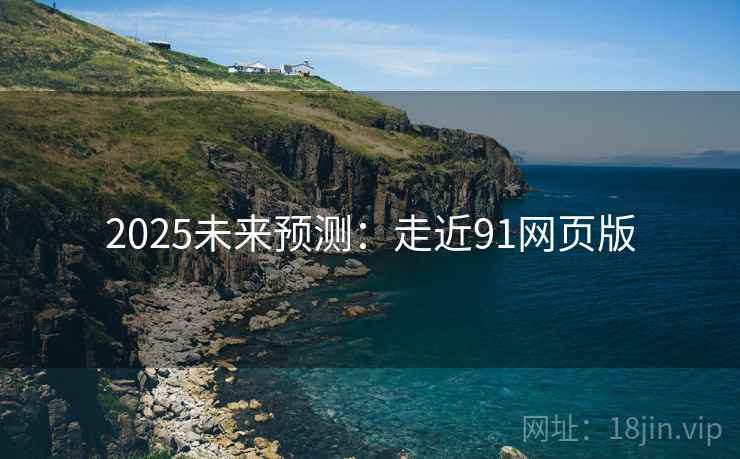 2025未来预测：走近91网页版  第2张