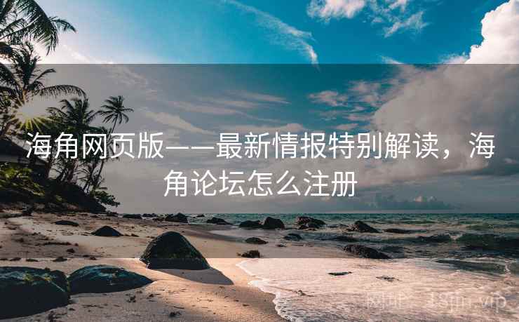 海角网页版——最新情报特别解读,海角论坛怎么注册 第1张 海角网页版——最新情报特别解读,海角论坛怎么注册 第1张
