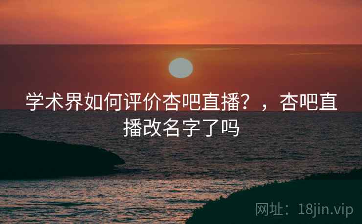 学术界如何评价杏吧直播?,杏吧直播改名字了吗 第1张 学术界如何评价杏吧直播?,杏吧直播改名字了吗 第1张