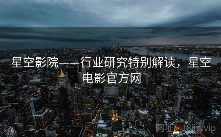 星空影院——行业研究特别解读,星空电影官方网 第1张 星空影院——行业研究特别解读,星空电影官方网 第1张