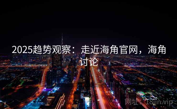 2025趋势观察:走近海角官网,海角讨论 第1张 2025趋势观察:走近海角官网,海角讨论 第1张