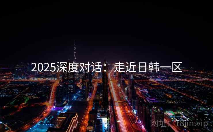 2025深度对话：走近日韩一区  第2张