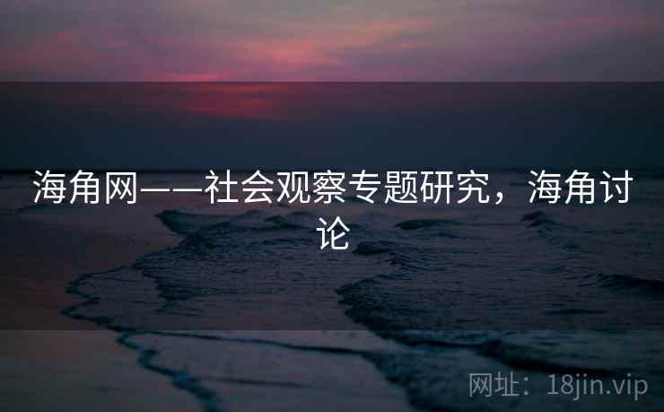 海角网——社会观察专题研究，海角讨论  第1张