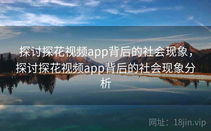 探讨探花视频app背后的社会现象,探讨探花视频app背后的社会现象分析 第1张 探讨探花视频app背后的社会现象,探讨探花视频app背后的社会现象分析 第1张