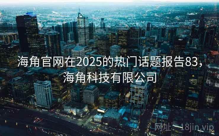 海角官网在2025的热门话题报告83,海角科技有限公司 第1张 海角官网在2025的热门话题报告83,海角科技有限公司 第1张