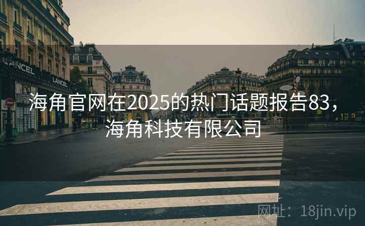 海角官网在2025的热门话题报告83,海角科技有限公司 第2张 海角官网在2025的热门话题报告83,海角科技有限公司 第2张
