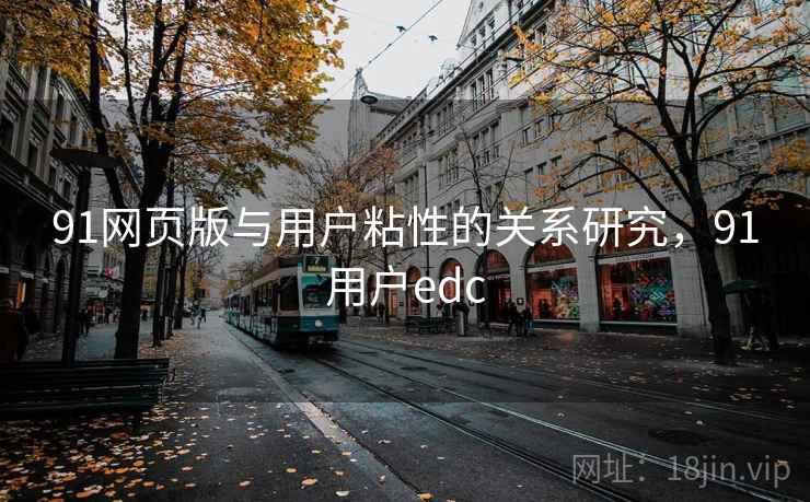 91网页版与用户粘性的关系研究,91用户edc 第1张 91网页版与用户粘性的关系研究,91用户edc 第1张