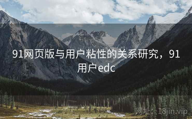 91网页版与用户粘性的关系研究,91用户edc 第2张 91网页版与用户粘性的关系研究,91用户edc 第2张
