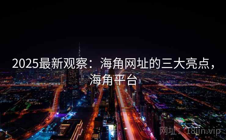 2025最新观察:海角网址的三大亮点,海角平台 第1张 2025最新观察:海角网址的三大亮点,海角平台 第1张