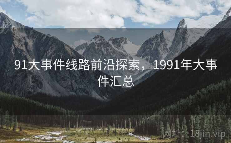 91大事件线路前沿探索,1991年大事件汇总 第2张 91大事件线路前沿探索,1991年大事件汇总 第2张