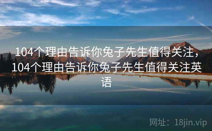 104个理由告诉你兔子先生值得关注,104个理由告诉你兔子先生值得关注英语 第2张 104个理由告诉你兔子先生值得关注,104个理由告诉你兔子先生值得关注英语 第2张