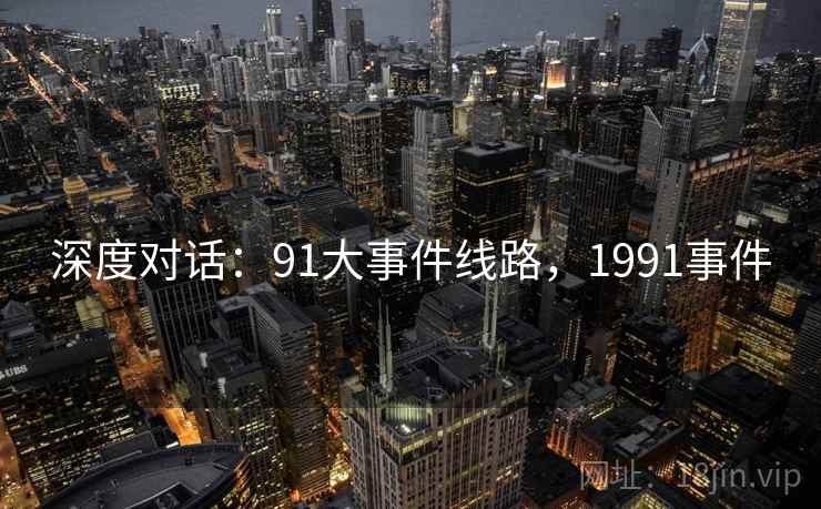 深度对话：91大事件线路，1991事件  第2张