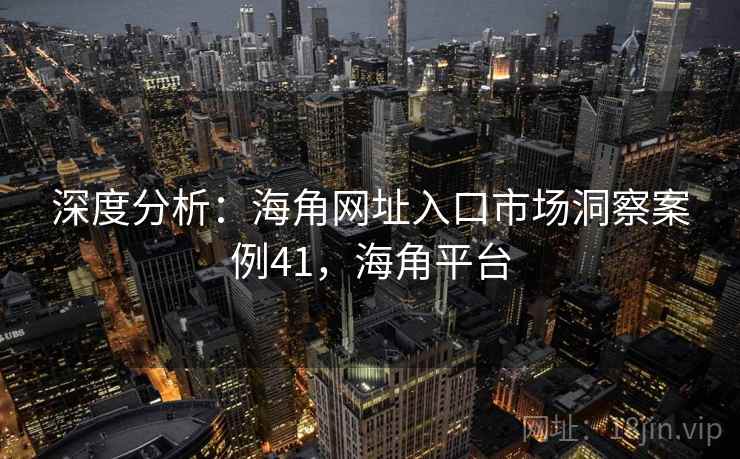 深度分析：海角网址入口市场洞察案例41，海角平台  第1张