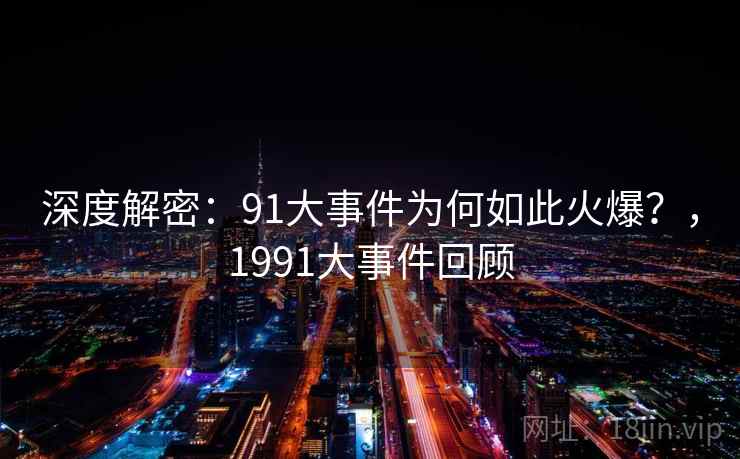 深度解密:91大事件为何如此火爆?,1991大事件回顾 第1张 深度解密:91大事件为何如此火爆?,1991大事件回顾 第1张