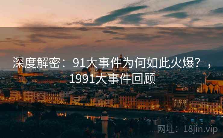深度解密:91大事件为何如此火爆?,1991大事件回顾 第2张 深度解密:91大事件为何如此火爆?,1991大事件回顾 第2张