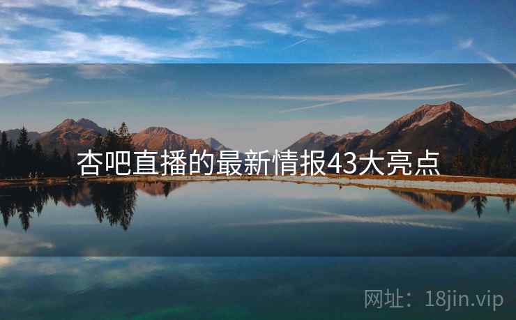 杏吧直播的最新情报43大亮点 第1张 杏吧直播的最新情报43大亮点 第1张