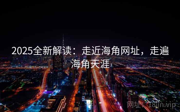 2025全新解读:走近海角网址,走遍海角天涯 第1张 2025全新解读:走近海角网址,走遍海角天涯 第1张